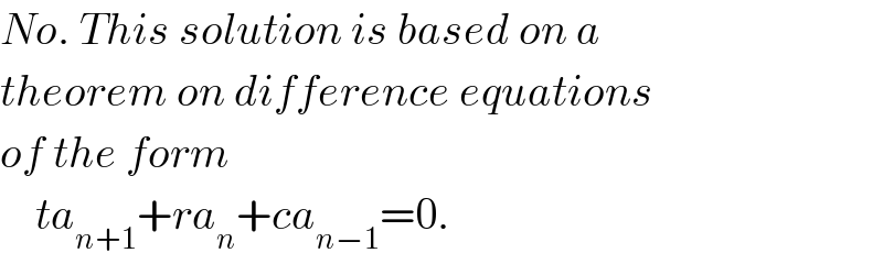 No. This solution is based on a   theorem on difference equations   of the form       ta_(n+1) +ra_n +ca_(n−1) =0.  