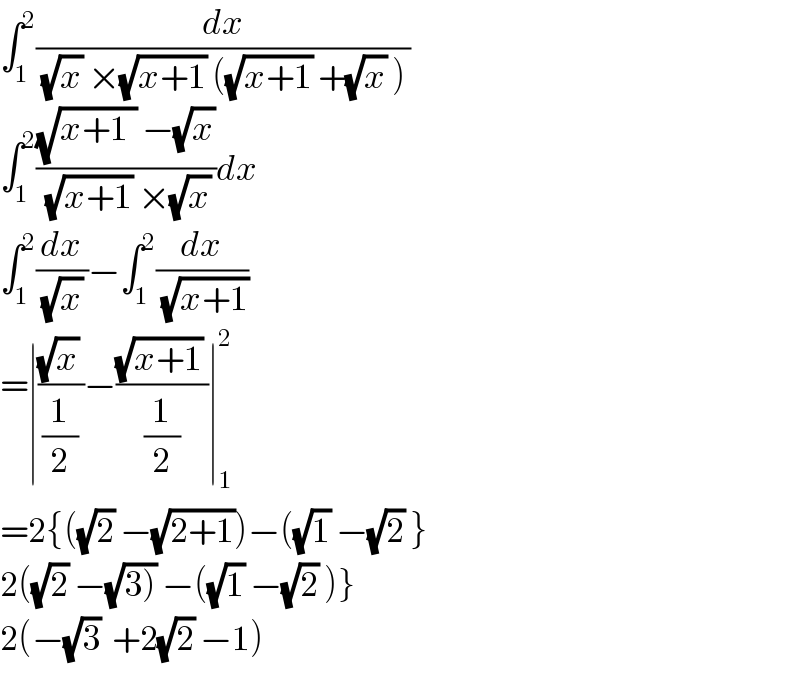 ∫_1 ^2 (dx/((√x) ×(√(x+1)) ((√(x+1)) +(√x) )))  ∫_1 ^2 (((√(x+1_(  ) )) −(√x))/((√(x+1)) ×(√x)))dx  ∫_1 ^2 (dx/((√x) ))−∫_1 ^2 (dx/(√(x+1)))   =∣(((√x) )/(1/2))−(((√(x+1)) )/(1/2))∣_1 ^2   =2{((√2) −(√(2+1)))−((√1) −(√2) }  2((√2) −(√(3))) −((√1) −(√2) )}  2(−(√3)  +2(√2) −1)  