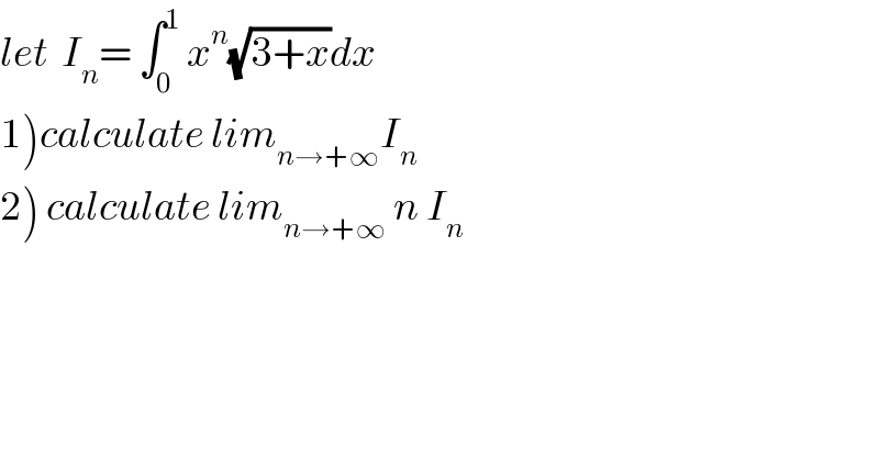 let  I_n = ∫_0 ^1  x^n (√(3+x))dx  1)calculate lim_(n→+∞) I_n   2) calculate lim_(n→+∞)  n I_n   