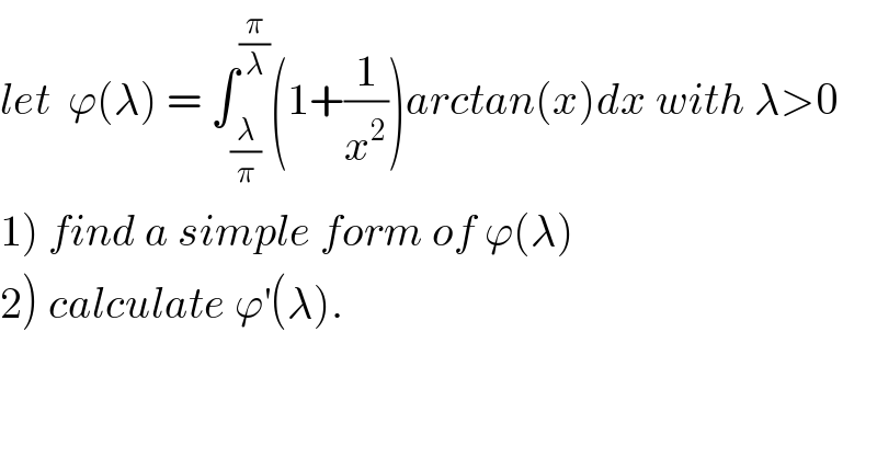let  ϕ(λ) = ∫_(λ/π) ^(π/λ) (1+(1/x^2 ))arctan(x)dx with λ>0  1) find a simple form of ϕ(λ)  2) calculate ϕ^′ (λ).  