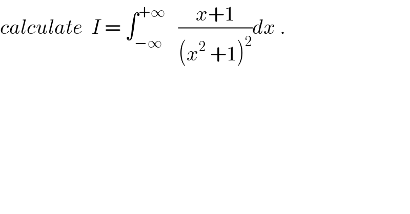 calculate  I = ∫_(−∞) ^(+∞)    ((x+1)/((x^2  +1)^2 ))dx .  