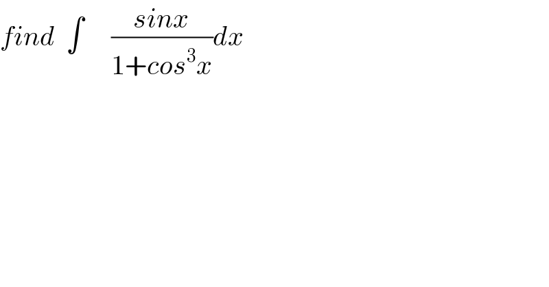 find  ∫     ((sinx)/(1+cos^3 x))dx  