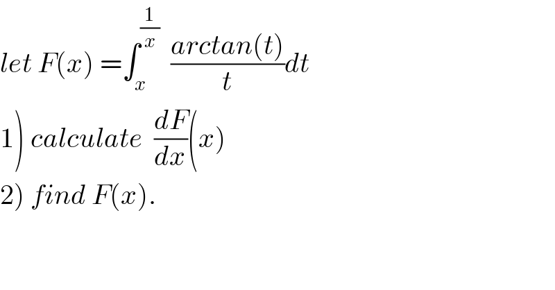 let F(x) =∫_x ^(1/x)   ((arctan(t))/t)dt  1) calculate  (dF/dx)(x)  2) find F(x).  