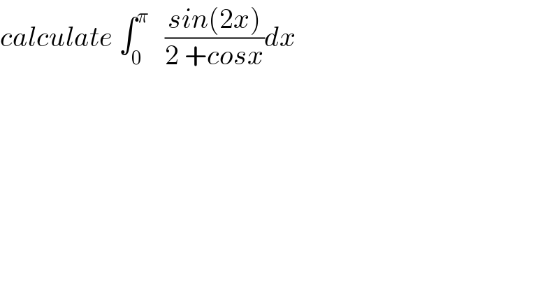 calculate ∫_0 ^π    ((sin(2x))/(2 +cosx))dx  