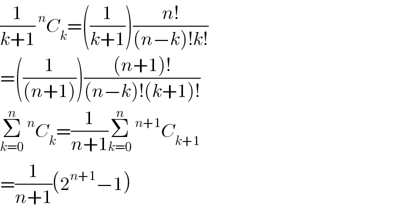 (1/(k+1))^n C_k =((1/(k+1)))((n!)/((n−k)!k!))  =((1/((n+1))))(((n+1)!)/((n−k)!(k+1)!))  Σ_(k=0) ^n ^n C_k =(1/(n+1))Σ_(k=0) ^n ^(n+1) C_(k+1)   =(1/(n+1))(2^(n+1) −1)  