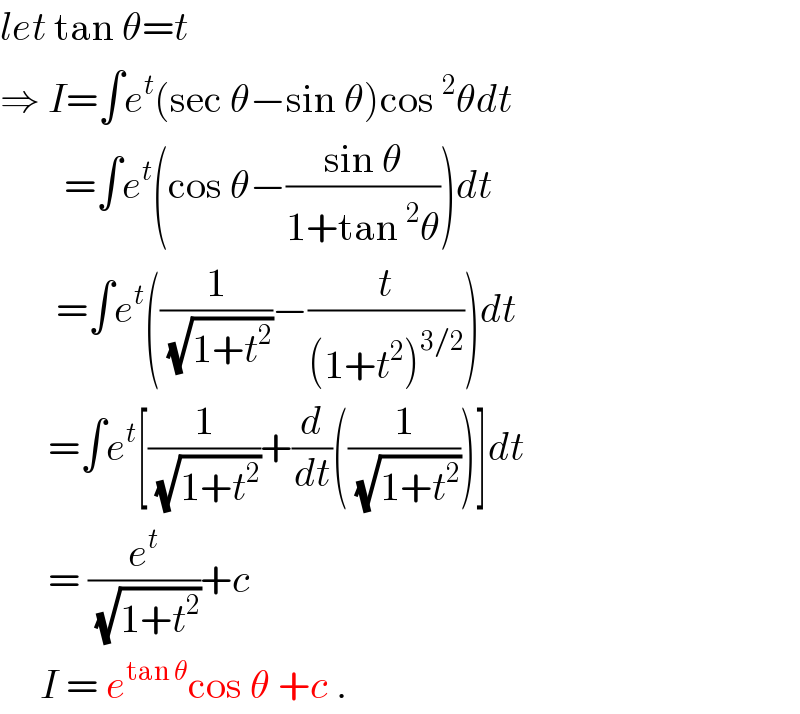 let tan θ=t  ⇒ I=∫e^t (sec θ−sin θ)cos^2 θdt          =∫e^t (cos θ−((sin θ)/(1+tan^2 θ)))dt         =∫e^t ((1/(√(1+t^2 )))−(t/((1+t^2 )^(3/2) )))dt        =∫e^t [(1/(√(1+t^2 )))+(d/dt)((1/(√(1+t^2 ))))]dt        = (e^t /(√(1+t^2 )))+c       I = e^(tan θ) cos θ +c .  