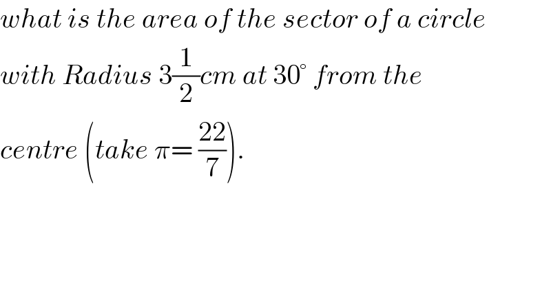 what is the area of the sector of a circle  with Radius 3(1/2)cm at 30° from the  centre (take π= ((22)/7)).  