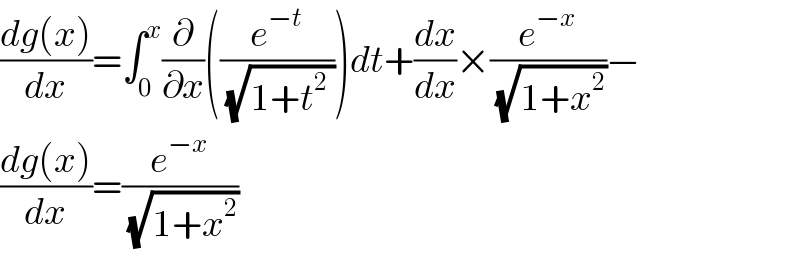 ((dg(x))/dx)=∫_0 ^x (∂/∂x)((e^(−t) /(√(1+t^2  ))))dt+(dx/dx)×(e^(−x) /(√(1+x^2 )))−  ((dg(x))/dx)=(e^(−x) /(√(1+x^2 )))   