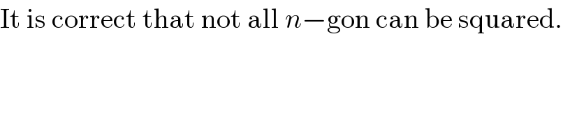 It is correct that not all n−gon can be squared.  