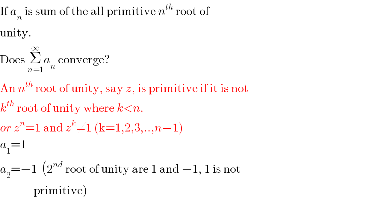 If a_n  is sum of the all primitive n^(th)  root of  unity.  Does Σ_(n=1) ^∞ a_n  converge?  An n^(th)  root of unity, say z, is primitive if it is not  k^(th)  root of unity where k<n.  or z^n =1 and z^k ≠1 (k=1,2,3,..,n−1)  a_1 =1  a_2 =−1  (2^(nd)  root of unity are 1 and −1, 1 is not                primitive)  