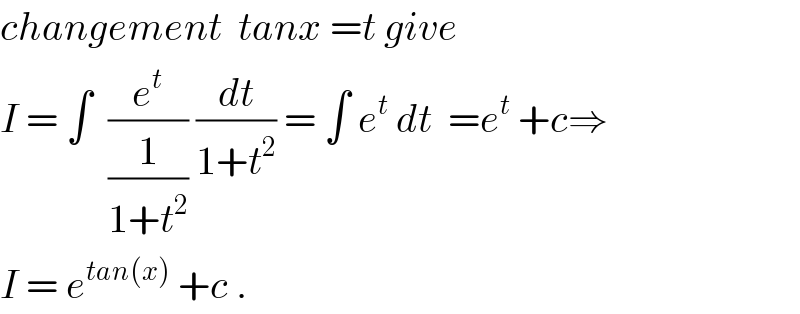 changement  tanx =t give  I = ∫  (e^t /(1/(1+t^2 ))) (dt/(1+t^2 )) = ∫ e^t  dt  =e^t  +c⇒  I = e^(tan(x))  +c .  