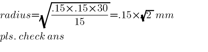 radius=(√(((.15×.15×30)/(15)) ))=.15×(√(2 )) mm  pls. check ans  