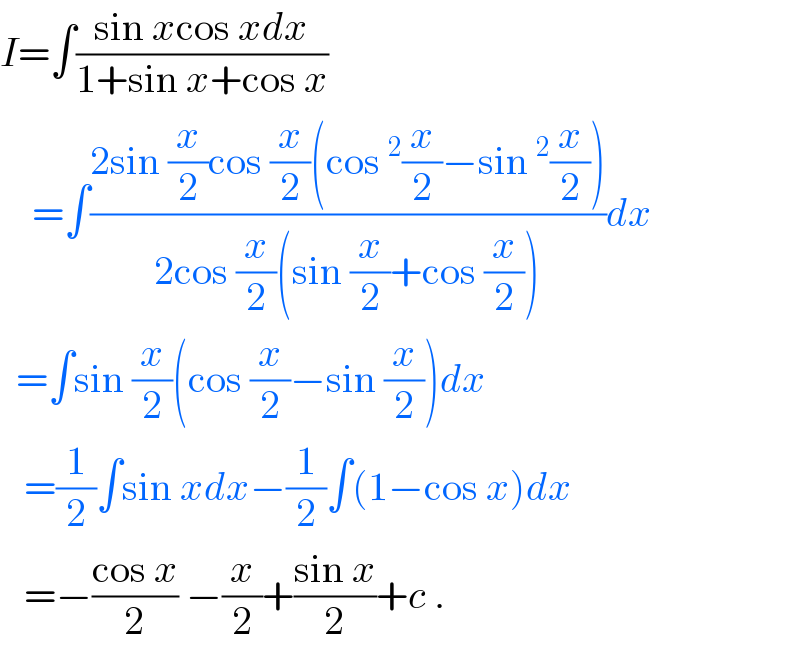 I=∫((sin xcos xdx)/(1+sin x+cos x))      =∫((2sin (x/2)cos (x/2)(cos^2 (x/2)−sin^2 (x/2)))/(2cos (x/2)(sin (x/2)+cos (x/2))))dx    =∫sin (x/2)(cos (x/2)−sin (x/2))dx     =(1/2)∫sin xdx−(1/2)∫(1−cos x)dx     =−((cos x)/2) −(x/2)+((sin x)/2)+c .  