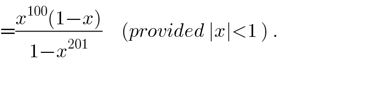 =((x^(100) (1−x))/(1−x^(201) ))     (provided ∣x∣<1 ) .  