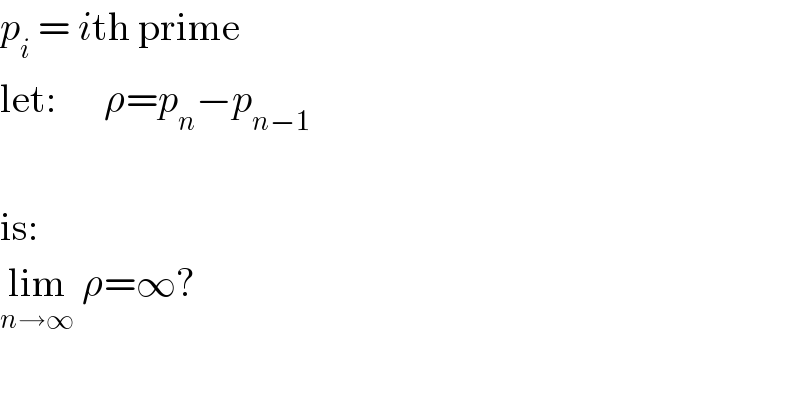 p_i  = ith prime  let:      ρ=p_n −p_(n−1)     is:  lim_(n→∞)  ρ=∞?  