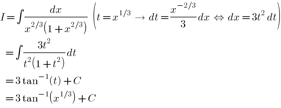 I = ∫ (dx/(x^(2/3) (1 + x^(2/3) )))   (t = x^(1/3)   →  dt = (x^(−2/3) /3) dx  ⇔  dx = 3t^2  dt)     = ∫ ((3t^2 )/(t^2 (1 + t^2 ))) dt     = 3 tan^(−1) (t) + C     = 3 tan^(−1) (x^(1/3) ) + C  
