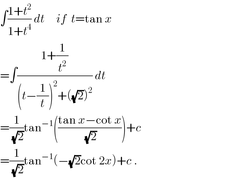 ∫((1+t^2 )/(1+t^4 )) dt     if  t=tan x  =∫((1+(1/t^2 ))/((t−(1/t))^2 +((√2))^2 )) dt  =(1/(√2))tan^(−1) (((tan x−cot x)/(√2)))+c   =(1/(√2))tan^(−1) (−(√2)cot 2x)+c .  