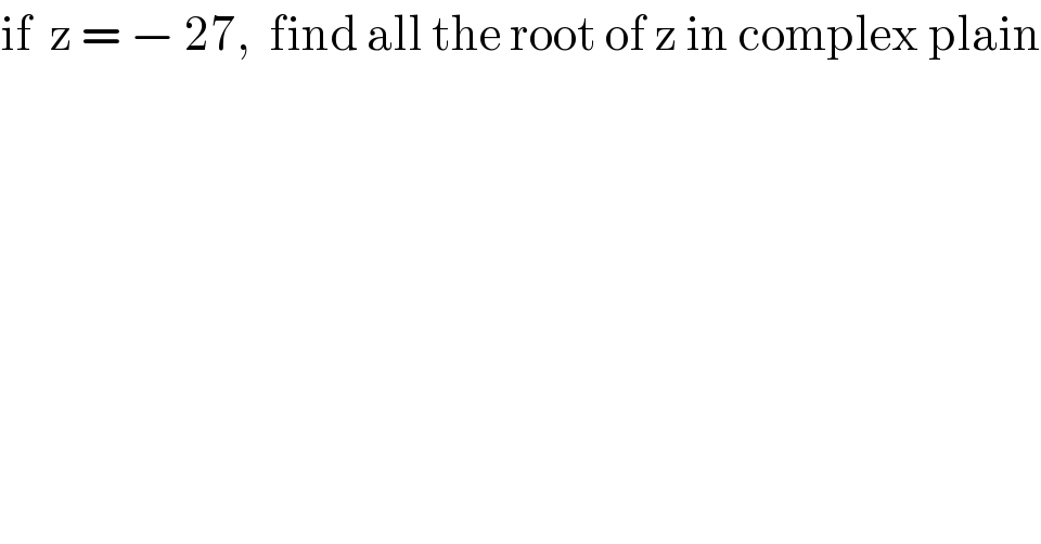 if  z = − 27,  find all the root of z in complex plain  