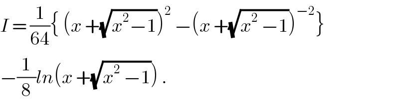 I = (1/(64)){ (x +(√(x^2 −1)))^2  −(x +(√(x^2  −1)))^(−2) }  −(1/8)ln(x +(√(x^2  −1))) .  