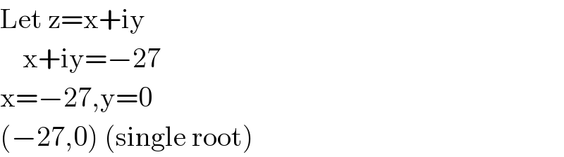 Let z=x+iy      x+iy=−27  x=−27,y=0  (−27,0) (single root)  
