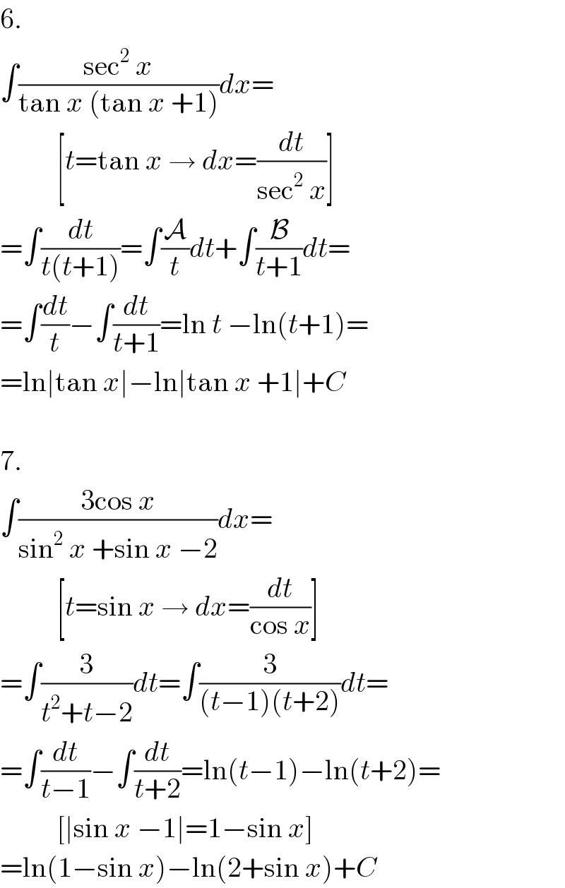 6.  ∫((sec^2  x)/(tan x (tan x +1)))dx=            [t=tan x → dx=(dt/(sec^2  x))]  =∫(dt/(t(t+1)))=∫(A/t)dt+∫(B/(t+1))dt=  =∫(dt/t)−∫(dt/(t+1))=ln t −ln(t+1)=  =ln∣tan x∣−ln∣tan x +1∣+C    7.  ∫((3cos x)/(sin^2  x +sin x −2))dx=            [t=sin x → dx=(dt/(cos x))]  =∫(3/(t^2 +t−2))dt=∫(3/((t−1)(t+2)))dt=  =∫(dt/(t−1))−∫(dt/(t+2))=ln(t−1)−ln(t+2)=            [∣sin x −1∣=1−sin x]  =ln(1−sin x)−ln(2+sin x)+C  