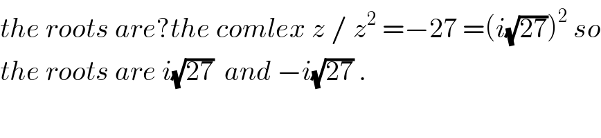 the roots are?the comlex z / z^2  =−27 =(i(√(27)))^2  so  the roots are i(√(27))  and −i(√(27)) .  