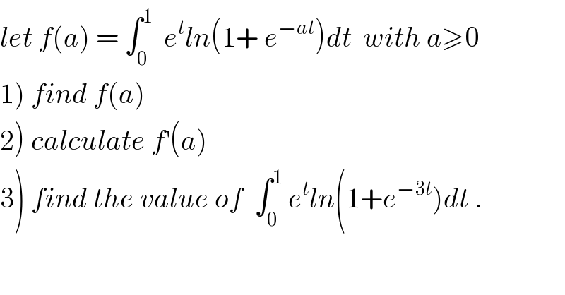 let f(a) = ∫_0 ^1   e^t ln(1+ e^(−at) )dt  with a≥0  1) find f(a)  2) calculate f^′ (a)  3) find the value of  ∫_0 ^1  e^t ln(1+e^(−3t) )dt .  