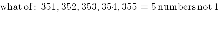 what of :   351, 352, 353, 354, 355  =  5 numbers not 1  