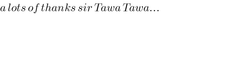 a lots of thanks sir Tawa Tawa...  