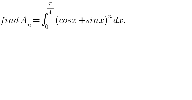 find A_n  = ∫_0 ^(π/4)  (cosx +sinx)^n  dx.  