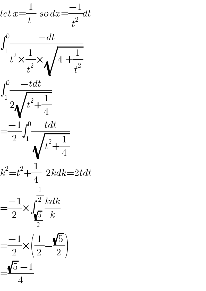 let x=(1/(t  ))  so dx=((−1)/t^2 )dt  ∫_1 ^0 ((−dt)/(t^2 ×(1/t^2 )×(√(4_ +(1/t^2 )))))  ∫_1 ^0 ((−tdt)/(2(√(t^2 +(1/4)))))  =((−1)/2)∫_1 ^0 ((tdt)/(√(t^2 +(1/4))))  k^2 =t^2 +(1/4)   2kdk=2tdt  =((−1)/2)×∫_(((√5) )/2) ^(1/2) ((kdk)/k)  =((−1)/2)×((1/2)−(((√5) )/2))  =(((√5) −1)/4)  