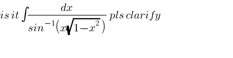 is it ∫(dx/(sin^(−1) (x(√(1−x^2 )) )))  pls clarify  