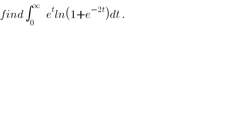 find ∫_0 ^∞    e^t ln(1+e^(−2t) )dt .  