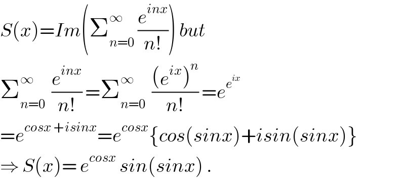 S(x)=Im(Σ_(n=0) ^∞  (e^(inx) /(n!))) but  Σ_(n=0) ^∞   (e^(inx) /(n!)) =Σ_(n=0) ^∞   (((e^(ix) )^n )/(n!)) =e^e^(ix)    =e^(cosx +isinx) =e^(cosx) {cos(sinx)+isin(sinx)}  ⇒ S(x)= e^(cosx)  sin(sinx) .  