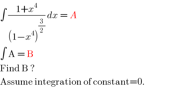 ∫ ((1+x^4 )/((1−x^4 )^(3/2) )) dx = A   ∫ A = B  Find B ?  Assume integration of constant=0.  