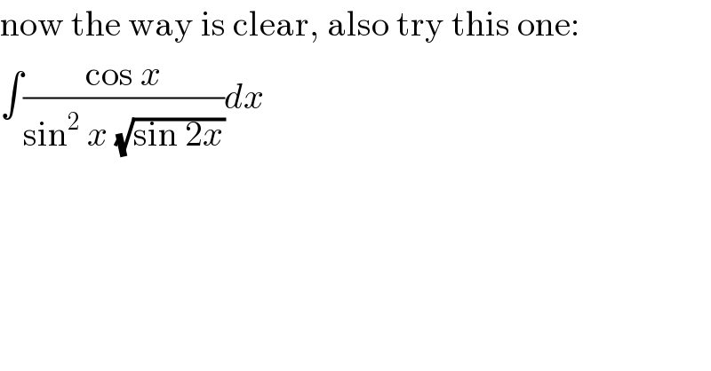 now the way is clear, also try this one:  ∫((cos x)/(sin^2  x (√(sin 2x))))dx  