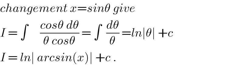 changement x=sinθ give   I = ∫     ((cosθ dθ)/(θ cosθ)) = ∫  (dθ/θ) =ln∣θ∣ +c  I = ln∣ arcsin(x)∣ +c .  