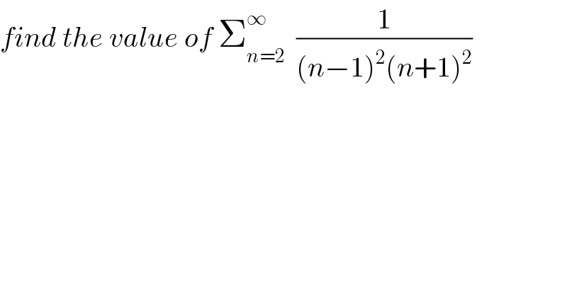 find the value of Σ_(n=2) ^∞   (1/((n−1)^2 (n+1)^2 ))   