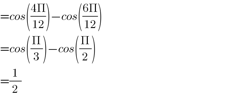 =cos(((4Π)/(12)))−cos(((6Π)/(12)))  =cos((Π/3))−cos((Π/2))  =(1/2)  