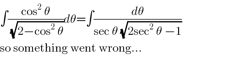 ∫((cos^2  θ)/(√(2−cos^2  θ)))dθ=∫(dθ/(sec θ (√(2sec^2  θ −1))))  so something went wrong...  
