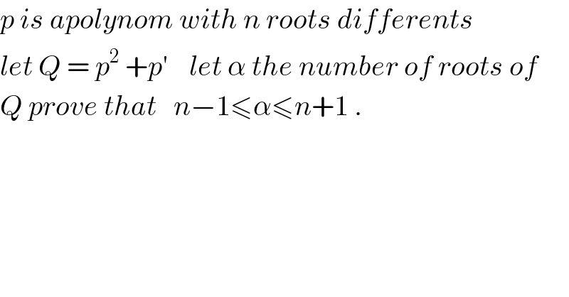 p is apolynom with n roots differents  let Q = p^2  +p^′     let α the number of roots of  Q prove that   n−1≤α≤n+1 .  