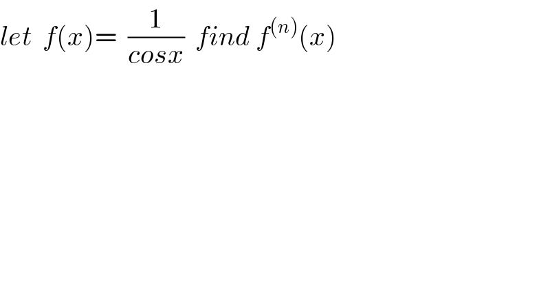 let  f(x)=  (1/(cosx))  find f^((n)) (x)  