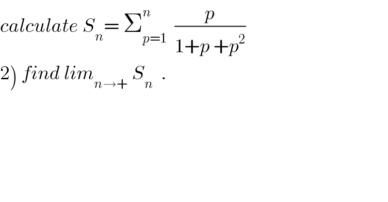 calculate S_n = Σ_(p=1) ^n   (p/(1+p +p^2 ))  2) find lim_(n→+)  S_n   .  