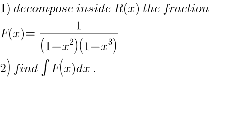 1) decompose inside R(x) the fraction  F(x)=  (1/((1−x^2 )(1−x^3 )))  2) find ∫ F(x)dx .  