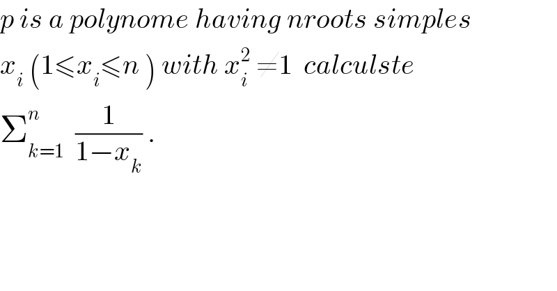 p is a polynome having nroots simples  x_i  (1≤x_i ≤n ) with x_i ^2  ≠1  calculste  Σ_(k=1) ^n   (1/(1−x_k )) .  