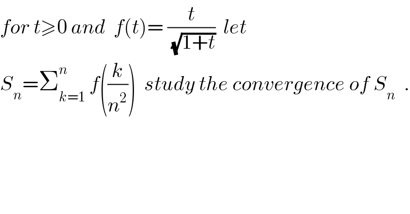 for t≥0 and  f(t)= (t/(√(1+t)))  let  S_n =Σ_(k=1) ^n  f((k/n^2 ))  study the convergence of S_n   .  
