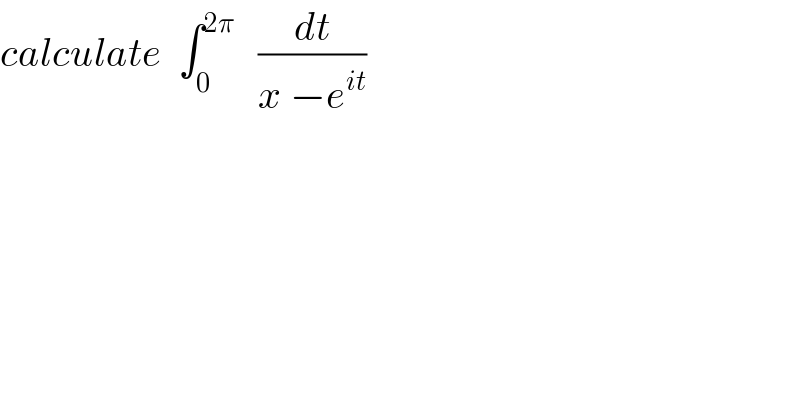 calculate  ∫_0 ^(2π)    (dt/(x −e^(it) ))  