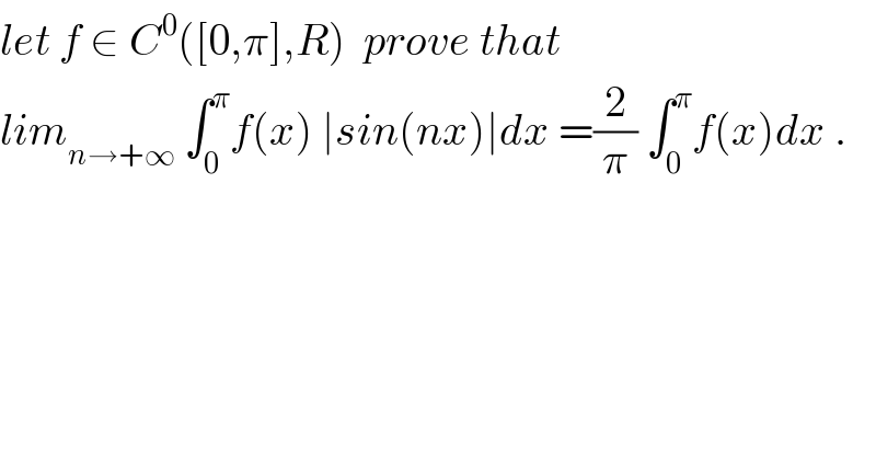 let f ∈ C^0 ([0,π],R)  prove that  lim_(n→+∞)  ∫_0 ^π f(x) ∣sin(nx)∣dx =(2/π) ∫_0 ^π f(x)dx .  