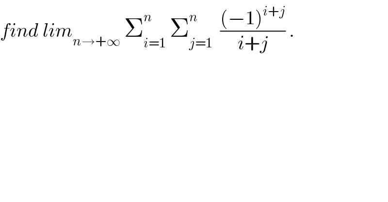 find lim_(n→+∞)  Σ_(i=1) ^n  Σ_(j=1) ^n   (((−1)^(i+j) )/(i+j)) .  