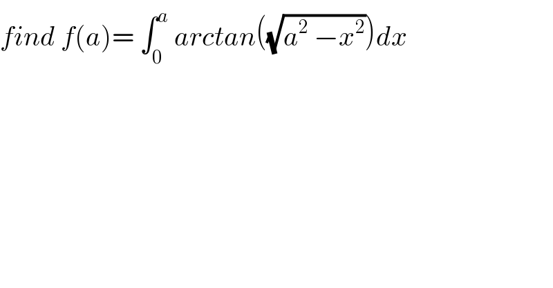 find f(a)= ∫_0 ^a  arctan((√(a^2  −x^2 )))dx  